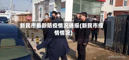 新民市最新防疫情况通报(新民市疫情情况)