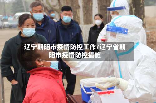 辽宁朝阳市疫情防控工作/辽宁省朝阳市疫情防控措施-第3张图片