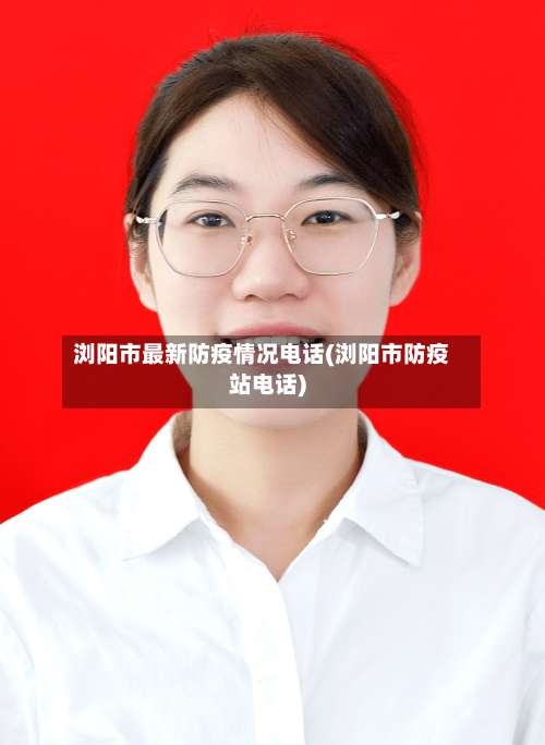 浏阳市最新防疫情况电话(浏阳市防疫站电话)