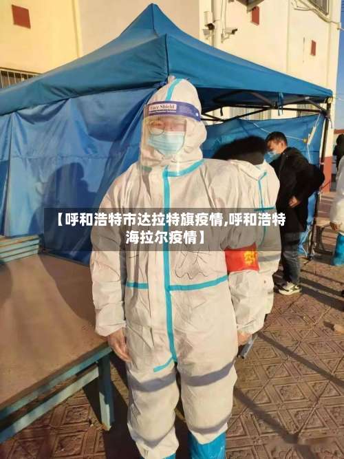 【呼和浩特市达拉特旗疫情,呼和浩特海拉尔疫情】