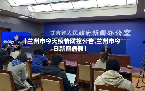 【兰州市今天疫情防控公告,兰州市今日新增病例】