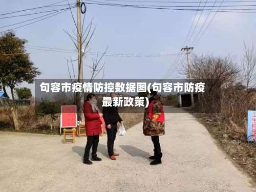 句容市疫情防控数据图(句容市防疫最新政策)