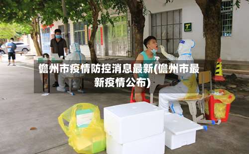 儋州市疫情防控消息最新(儋州市最新疫情公布)