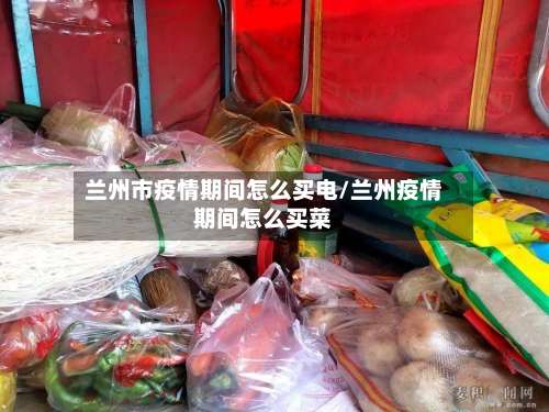 兰州市疫情期间怎么买电/兰州疫情期间怎么买菜-第2张图片