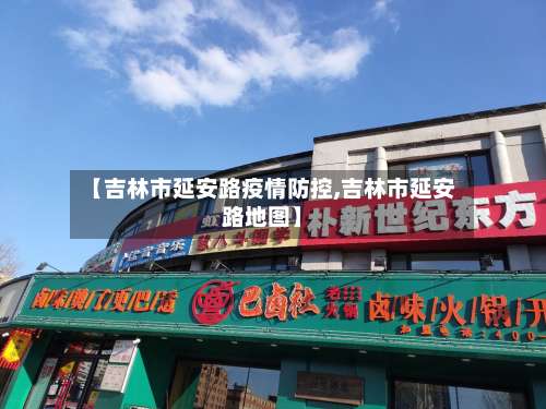 【吉林市延安路疫情防控,吉林市延安路地图】