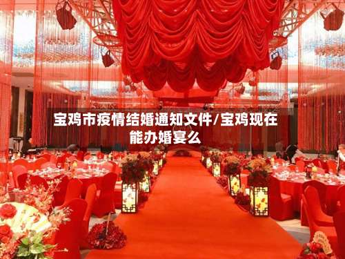 宝鸡市疫情结婚通知文件/宝鸡现在能办婚宴么