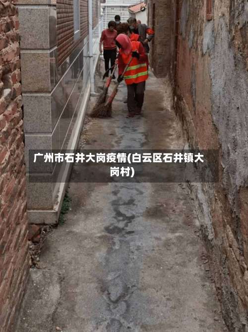 广州市石井大岗疫情(白云区石井镇大岗村)