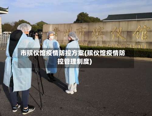 市殡仪馆疫情防控方案(殡仪馆疫情防控管理制度)