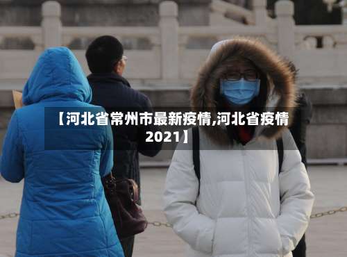 【河北省常州市最新疫情,河北省疫情2021】