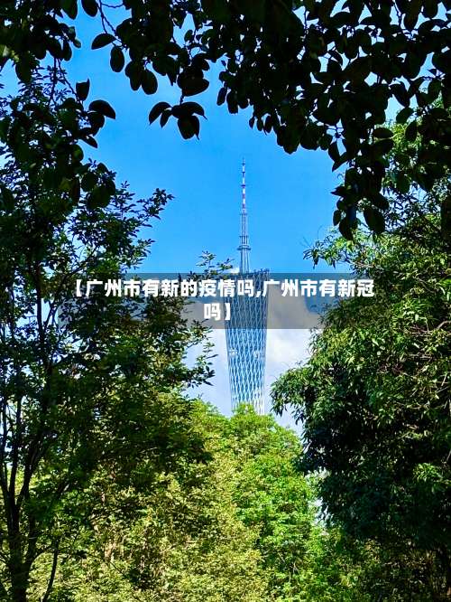 【广州市有新的疫情吗,广州市有新冠吗】