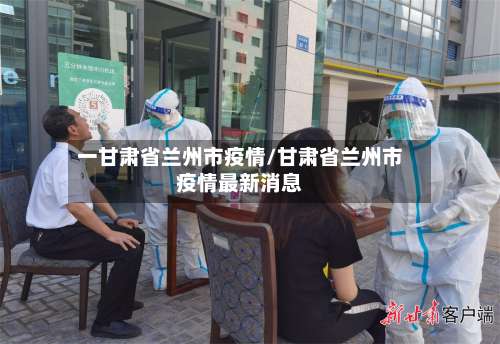 一甘肃省兰州市疫情/甘肃省兰州市疫情最新消息