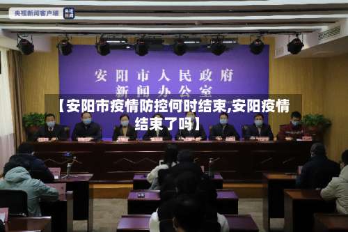 【安阳市疫情防控何时结束,安阳疫情结束了吗】