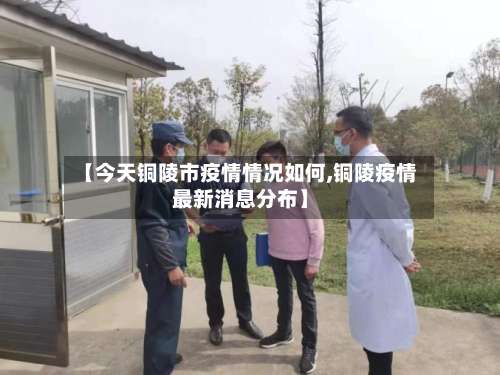 【今天铜陵市疫情情况如何,铜陵疫情最新消息分布】