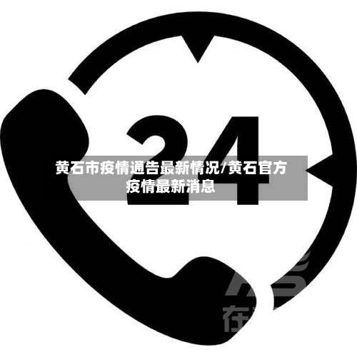 黄石市疫情通告最新情况/黄石官方疫情最新消息