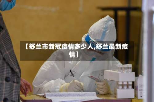 【舒兰市新冠疫情多少人,舒兰最新疫情】