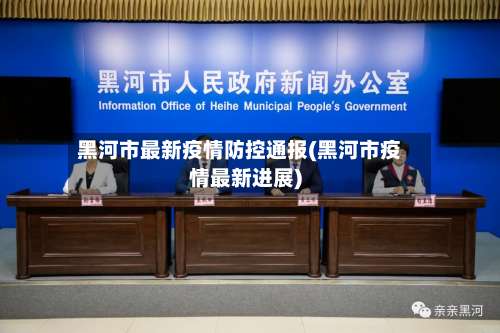 黑河市最新疫情防控通报(黑河市疫情最新进展)
