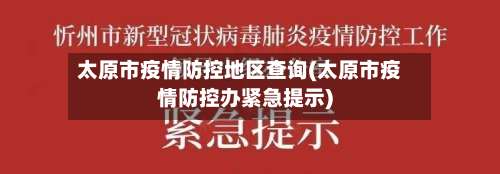 太原市疫情防控地区查询(太原市疫情防控办紧急提示)