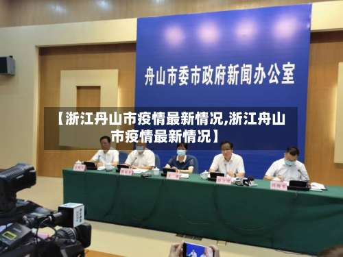 【浙江丹山市疫情最新情况,浙江舟山市疫情最新情况】-第2张图片