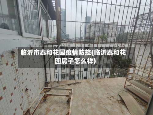 临沂市泰和花园疫情防控(临沂泰和花园房子怎么样)