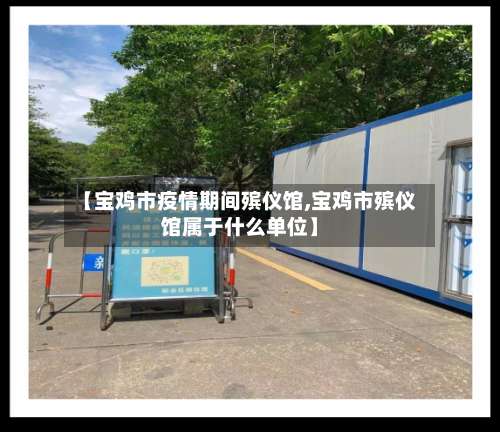 【宝鸡市疫情期间殡仪馆,宝鸡市殡仪馆属于什么单位】-第2张图片