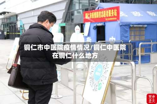 铜仁市中医院疫情情况/铜仁中医院在铜仁什么地方-第3张图片