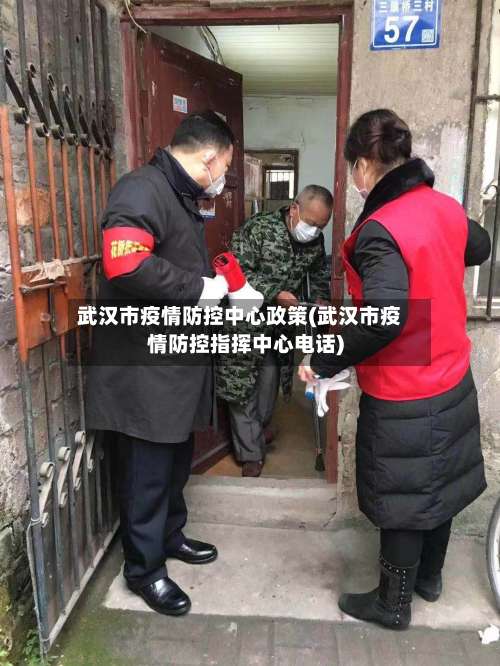 武汉市疫情防控中心政策(武汉市疫情防控指挥中心电话)
