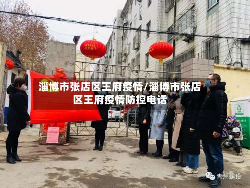 淄博市张店区王府疫情/淄博市张店区王府疫情防控电话