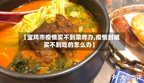 【宝鸡市疫情买不到菜咋办,疫情封城买不到吃的怎么办】