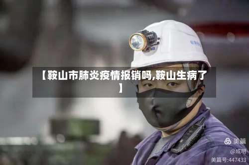 【鞍山市肺炎疫情报销吗,鞍山生病了】