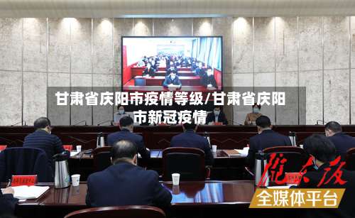 甘肃省庆阳市疫情等级/甘肃省庆阳市新冠疫情