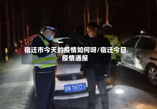 宿迁市今天的疫情如何呀/宿迁今日疫情通报-第2张图片