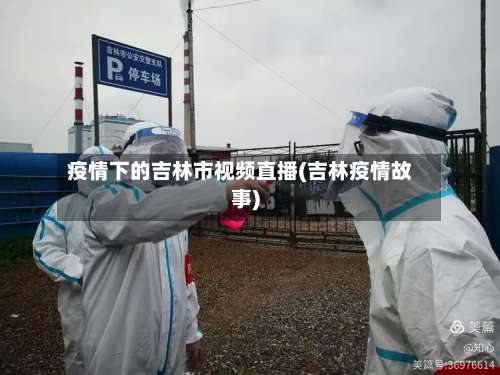 疫情下的吉林市视频直播(吉林疫情故事)