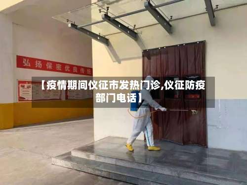 【疫情期间仪征市发热门诊,仪征防疫部门电话】