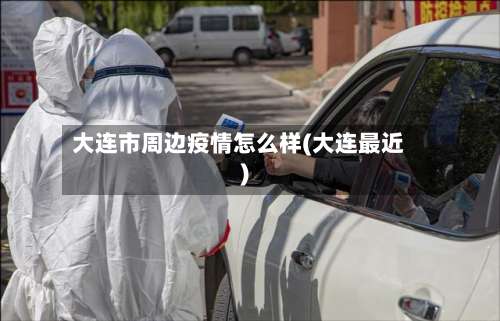 大连市周边疫情怎么样(大连最近)
