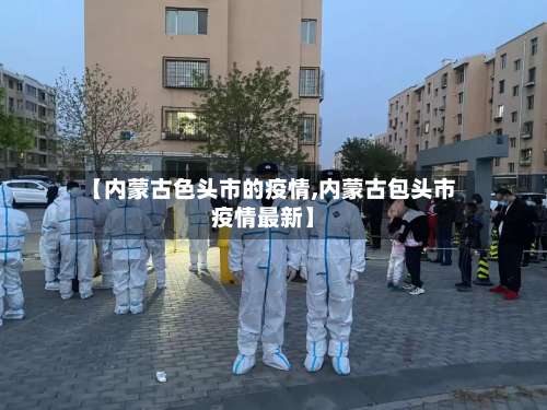 【内蒙古色头市的疫情,内蒙古包头市疫情最新】