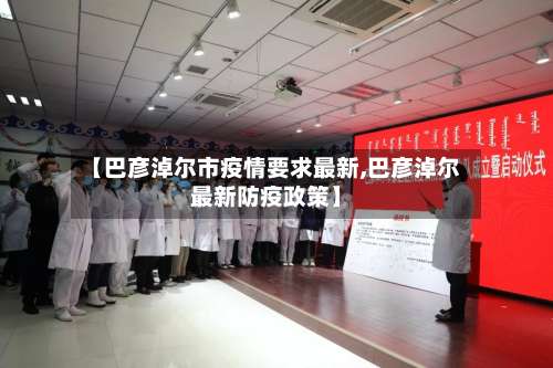 【巴彦淖尔市疫情要求最新,巴彦淖尔最新防疫政策】