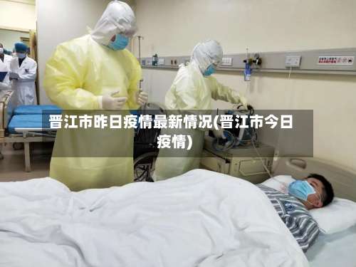 晋江市昨日疫情最新情况(晋江市今日疫情)-第3张图片