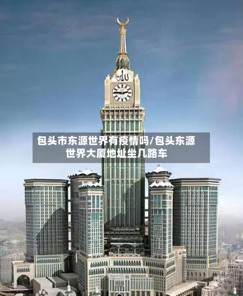 包头市东源世界有疫情吗/包头东源世界大厦地址坐几路车