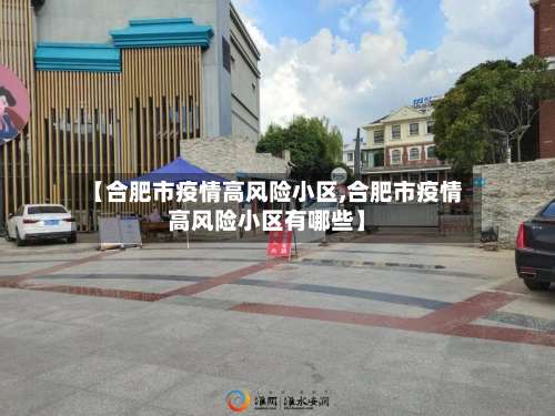 【合肥市疫情高风险小区,合肥市疫情高风险小区有哪些】-第2张图片