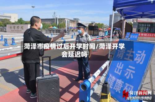 菏泽市疫情过后开学时间/菏泽开学会延迟吗