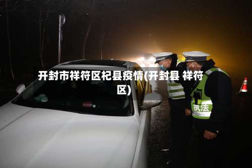 开封市祥符区杞县疫情(开封县 祥符区)