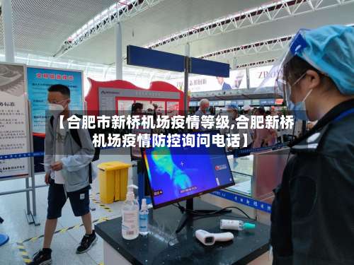【合肥市新桥机场疫情等级,合肥新桥机场疫情防控询问电话】