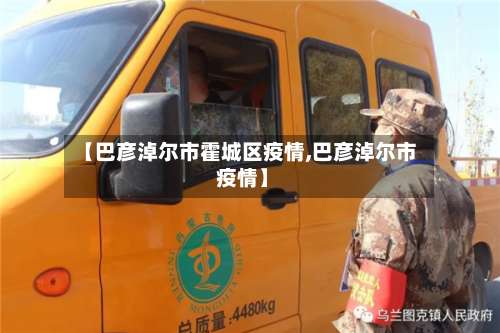 【巴彦淖尔市霍城区疫情,巴彦淖尔市 疫情】