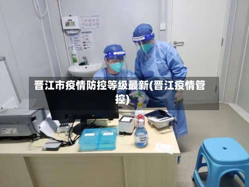 晋江市疫情防控等级最新(晋江疫情管控)