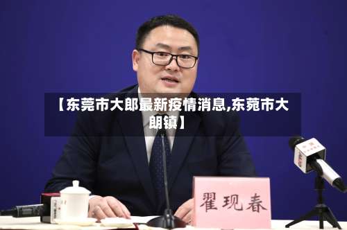 【东莞市大郎最新疫情消息,东菀市大朗镇】
