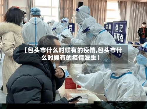 【包头市什么时候有的疫情,包头市什么时候有的疫情发生】
