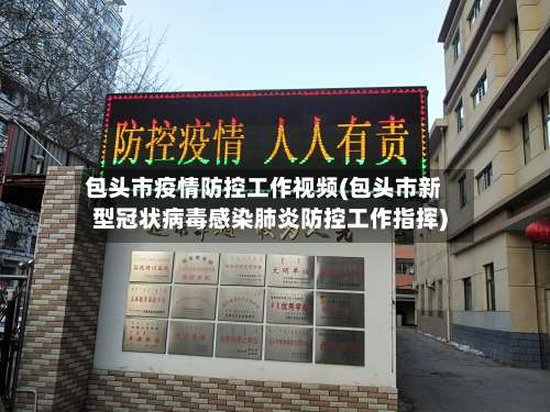 包头市疫情防控工作视频(包头市新型冠状病毒感染肺炎防控工作指挥)-第3张图片