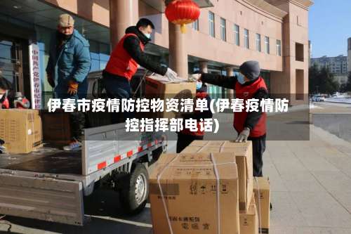 伊春市疫情防控物资清单(伊春疫情防控指挥部电话)