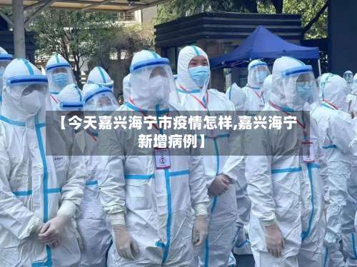 【今天嘉兴海宁市疫情怎样,嘉兴海宁新增病例】