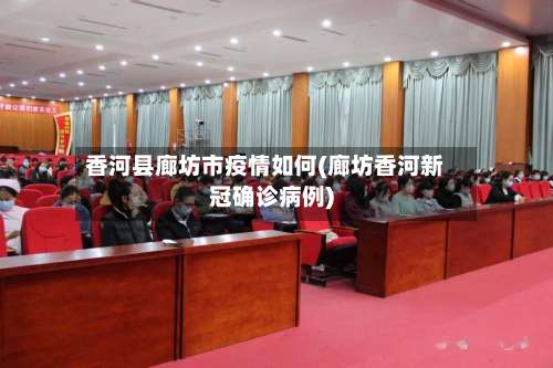 香河县廊坊市疫情如何(廊坊香河新冠确诊病例)